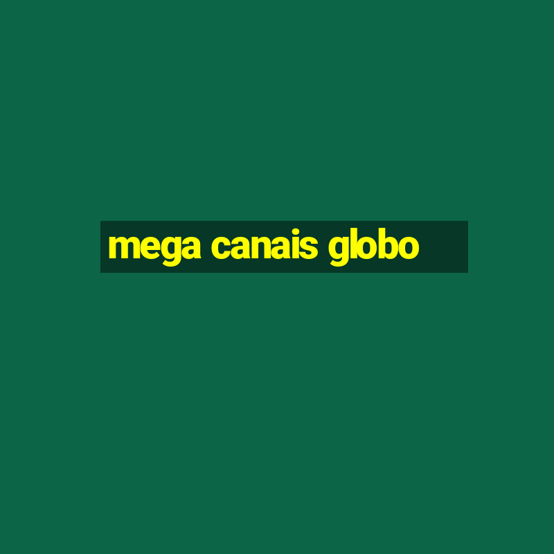 mega canais globo