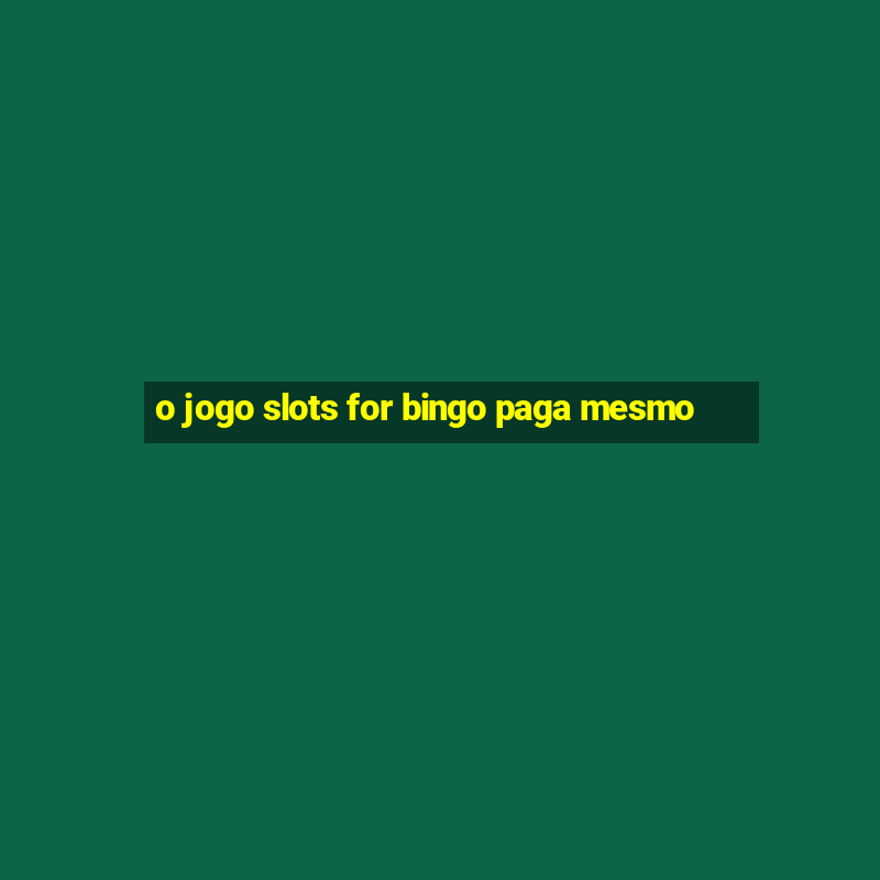 o jogo slots for bingo paga mesmo