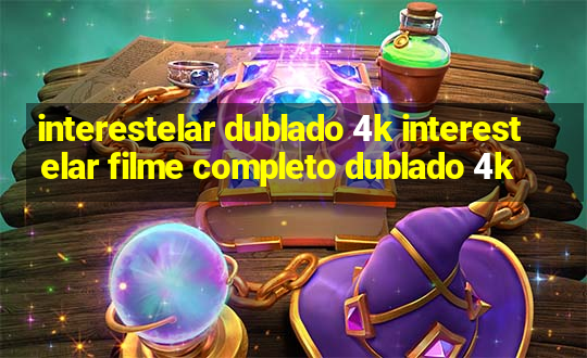 interestelar dublado 4k interestelar filme completo dublado 4k