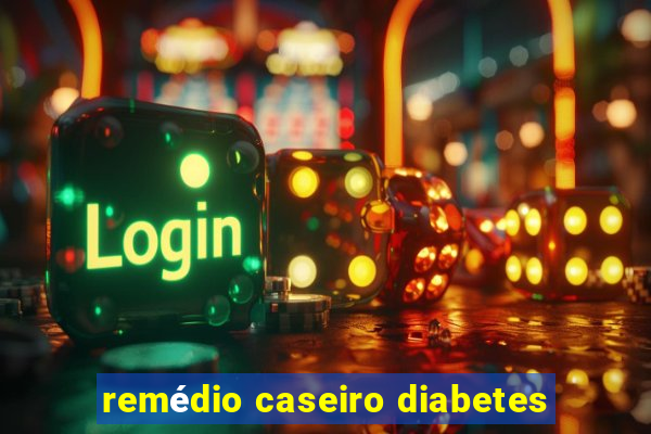 remédio caseiro diabetes