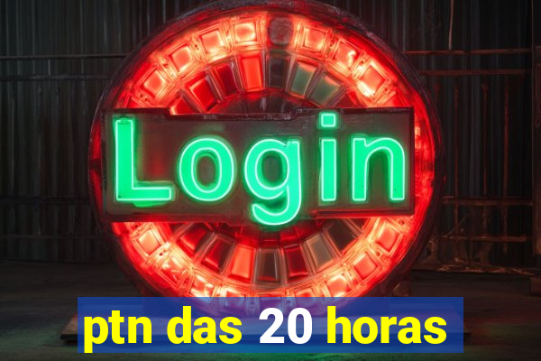 ptn das 20 horas