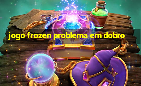 jogo frozen problema em dobro