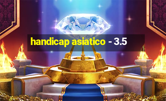 handicap asiatico - 3.5