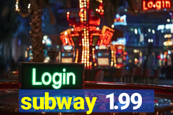 subway 1.99