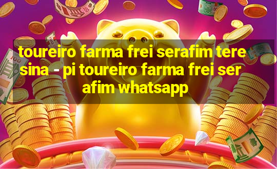 toureiro farma frei serafim teresina - pi toureiro farma frei serafim whatsapp