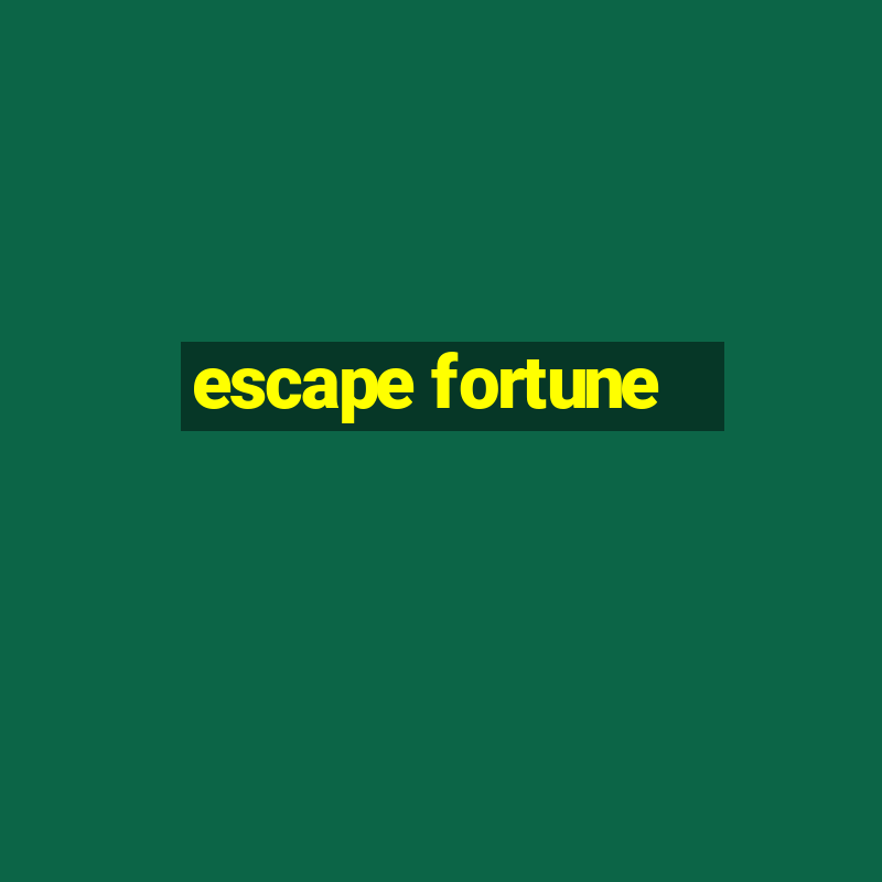 escape fortune