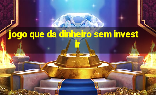 jogo que da dinheiro sem investir