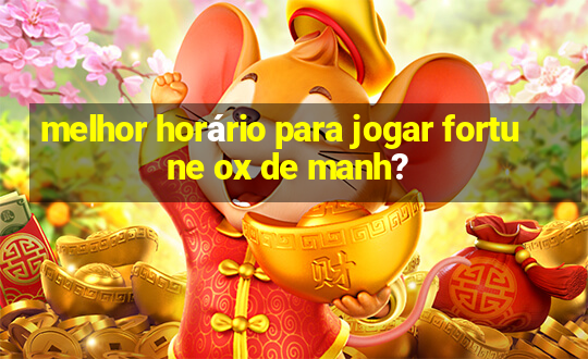 melhor horário para jogar fortune ox de manh?