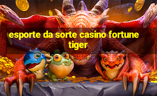 esporte da sorte casino fortune tiger