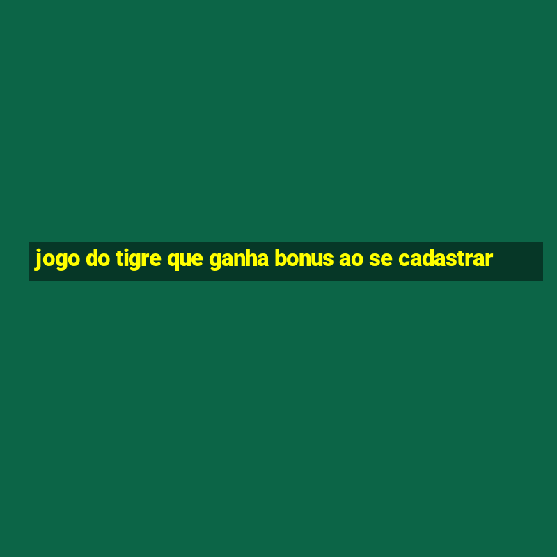 jogo do tigre que ganha bonus ao se cadastrar