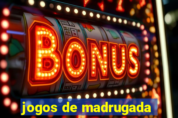 jogos de madrugada