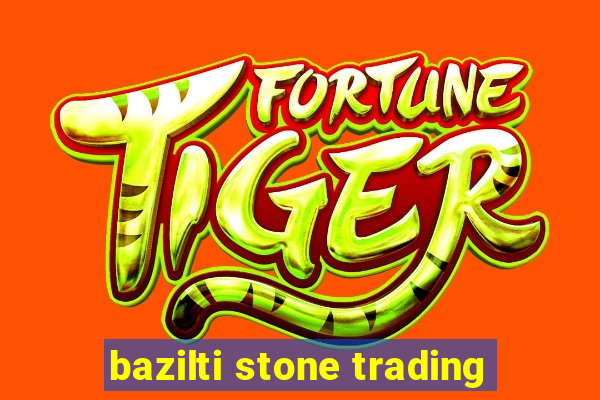 bazilti stone trading