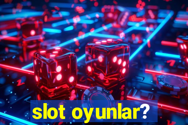 slot oyunlar?