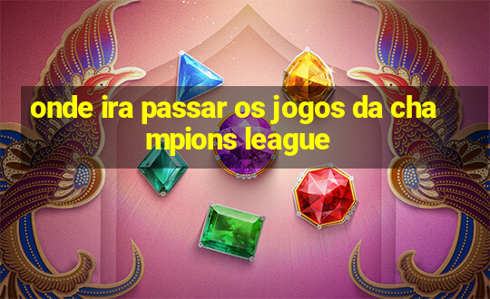 onde ira passar os jogos da champions league