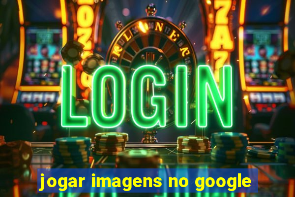 jogar imagens no google