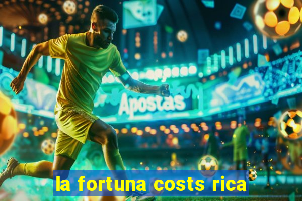 la fortuna costs rica