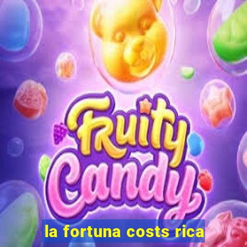 la fortuna costs rica