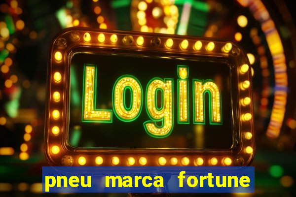 pneu marca fortune é bom