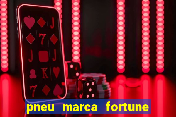 pneu marca fortune é bom