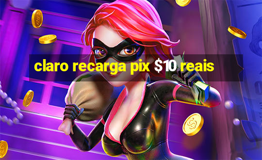 claro recarga pix $10 reais