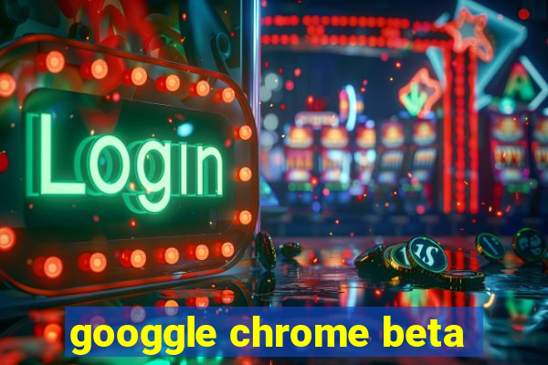 googgle chrome beta