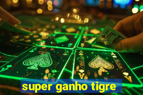 super ganho tigre