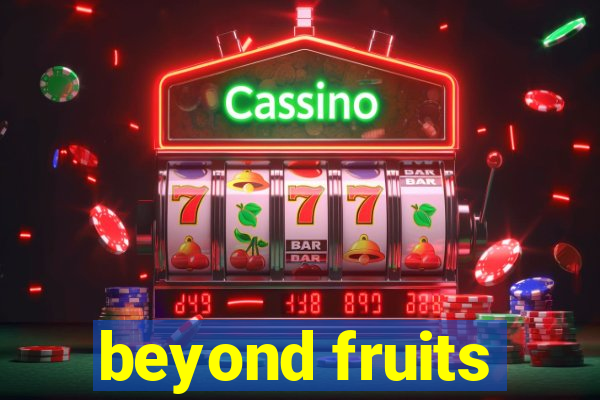 beyond fruits