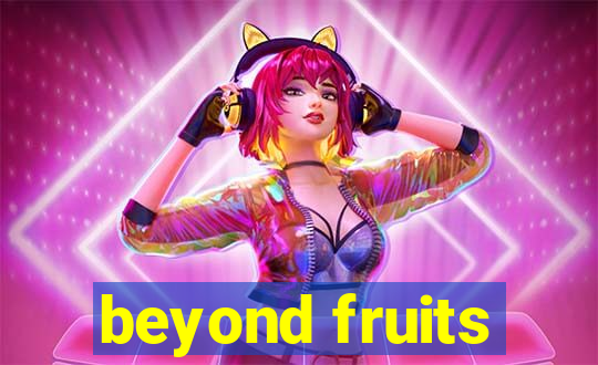 beyond fruits