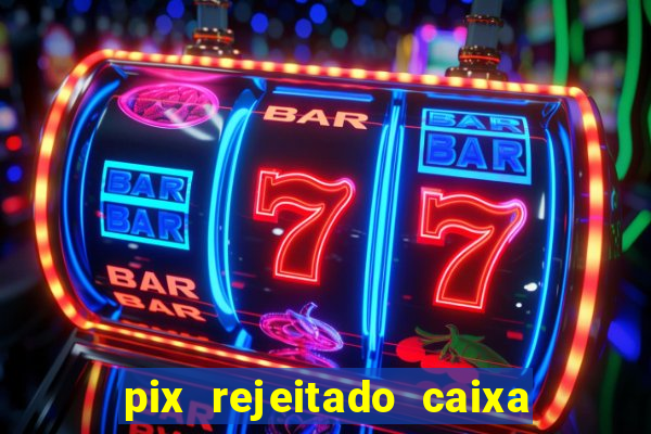 pix rejeitado caixa dinheiro sumiu