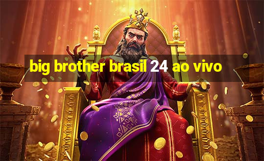 big brother brasil 24 ao vivo