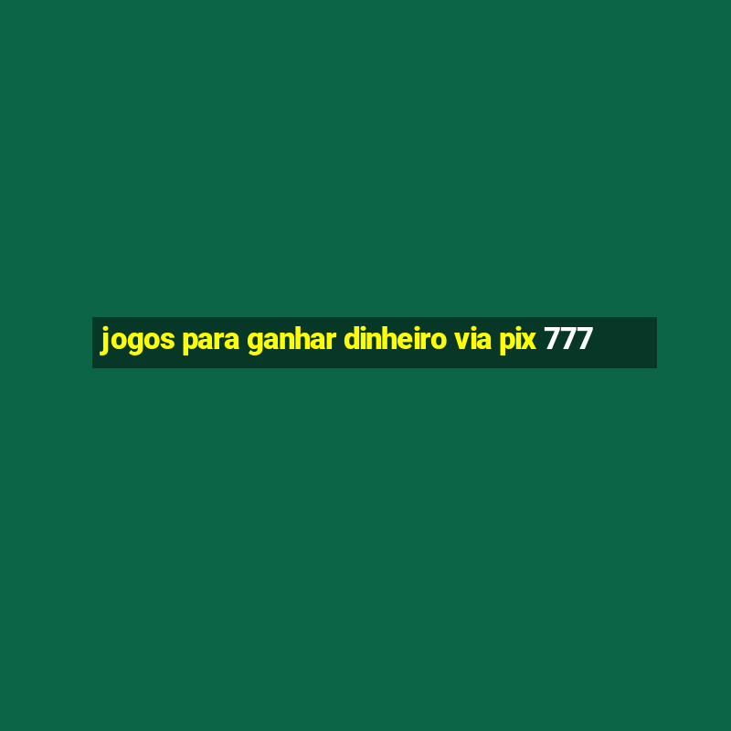 jogos para ganhar dinheiro via pix 777