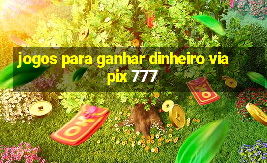 jogos para ganhar dinheiro via pix 777