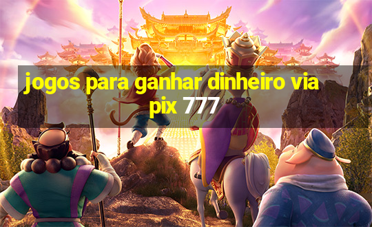 jogos para ganhar dinheiro via pix 777