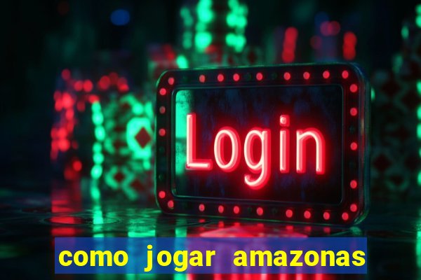 como jogar amazonas da sorte