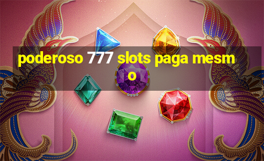 poderoso 777 slots paga mesmo