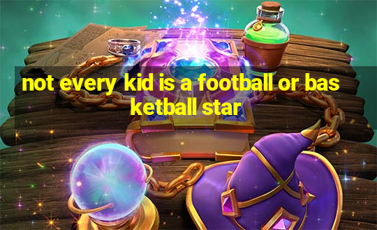 not every kid is a football or basketball star