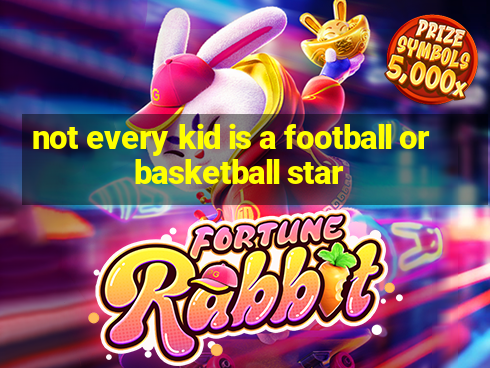 not every kid is a football or basketball star