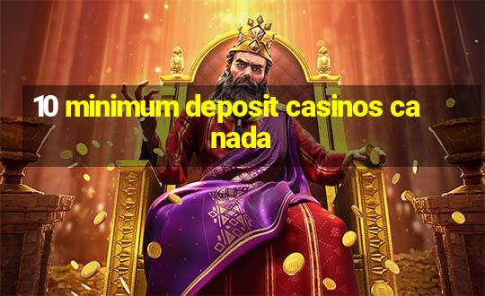 10 minimum deposit casinos canada