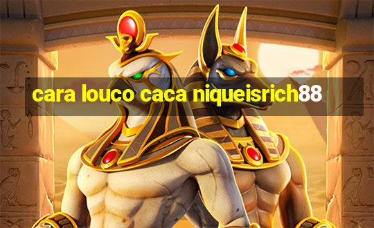 cara louco caca niqueisrich88