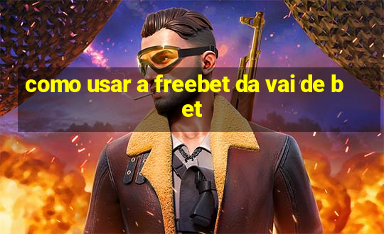 como usar a freebet da vai de bet