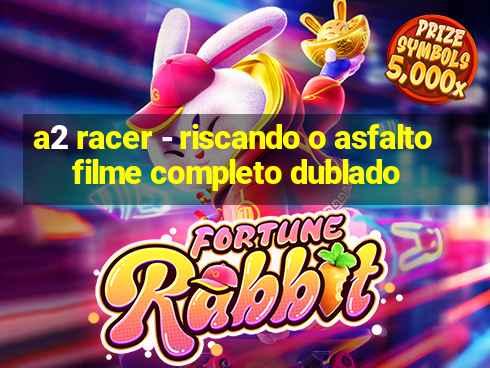 a2 racer - riscando o asfalto filme completo dublado