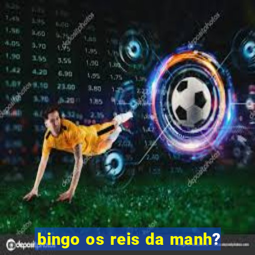 bingo os reis da manh?