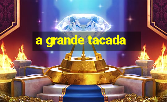 a grande tacada