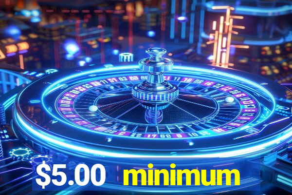 $5.00 minimum deposit casino