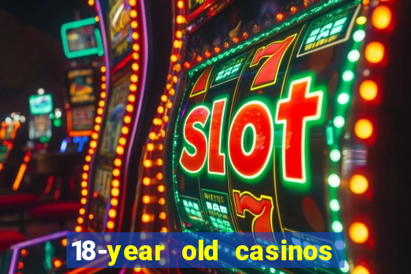 18-year old casinos near me