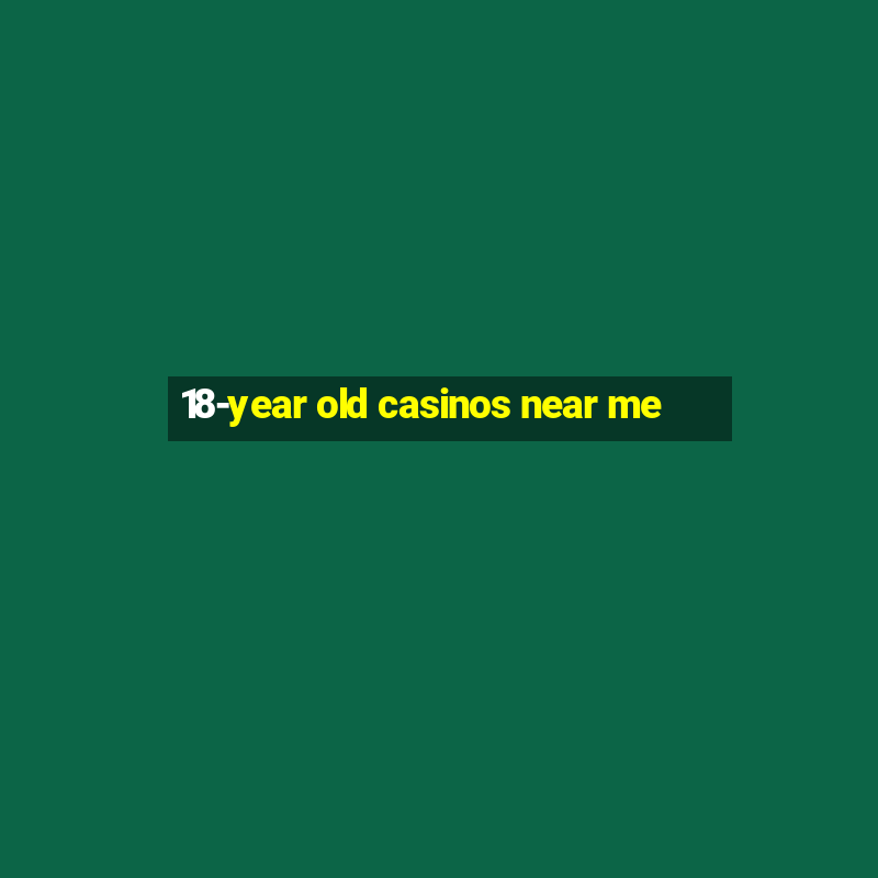 18-year old casinos near me