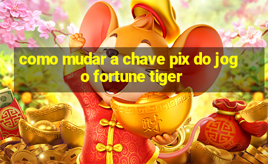 como mudar a chave pix do jogo fortune tiger