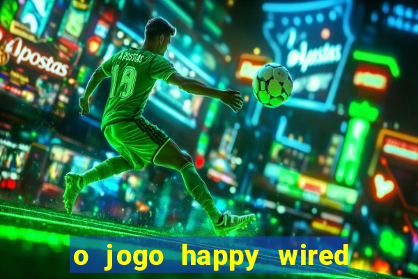 o jogo happy wired paga mesmo