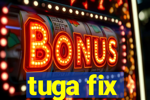 tuga fix