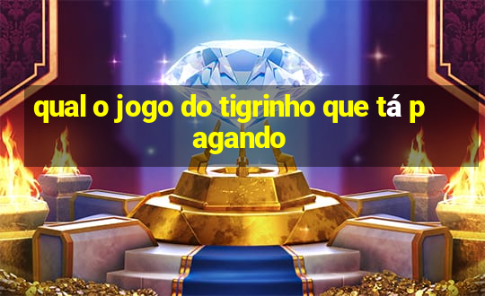 qual o jogo do tigrinho que tá pagando